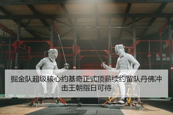 掘金队超级核心约基奇正式顶薪续约留队丹佛冲击王朝指日可待