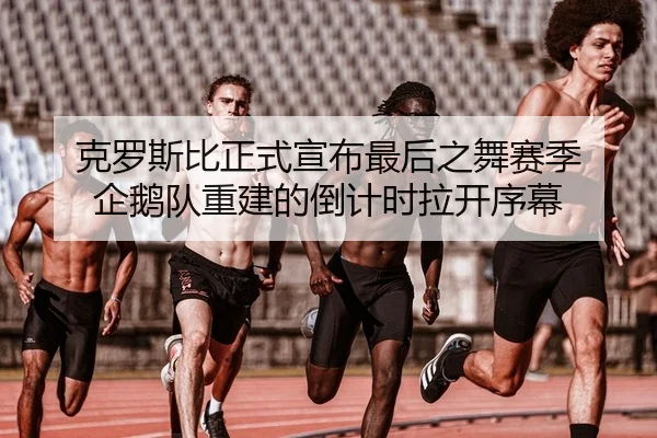 克罗斯比正式宣布最后之舞赛季 企鹅队重建的倒计时拉开序幕